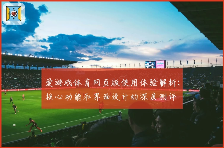 爱游戏体育网页版使用体验解析：核心功能和界面设计的深度测评