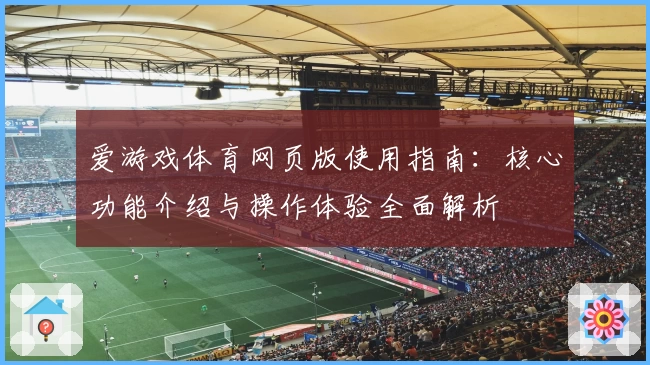 爱游戏体育网页版使用指南：核心功能介绍与操作体验全面解析