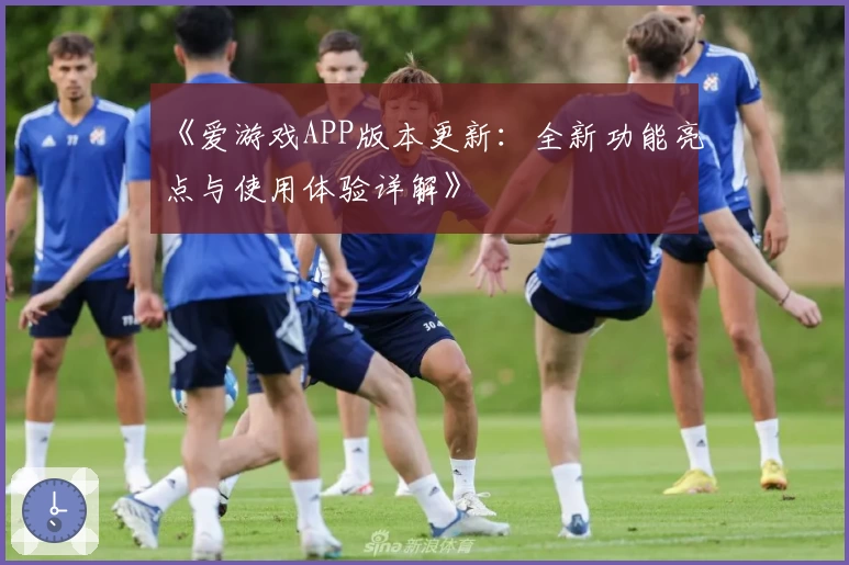 《爱游戏APP版本更新：全新功能亮点与使用体验详解》