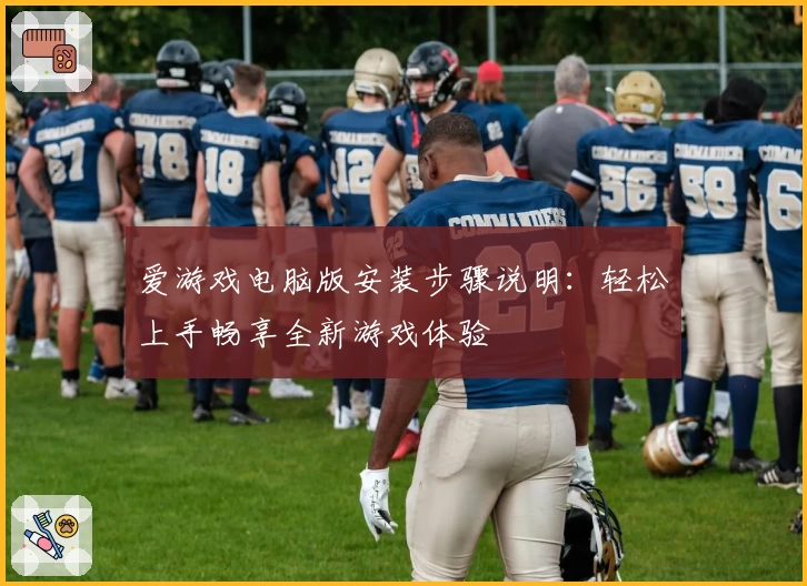 爱游戏电脑版安装步骤说明：轻松上手畅享全新游戏体验