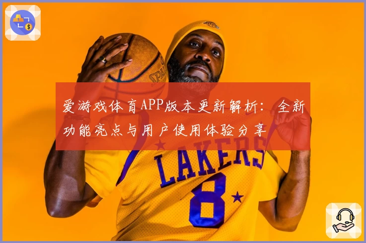 爱游戏体育APP版本更新解析：全新功能亮点与用户使用体验分享