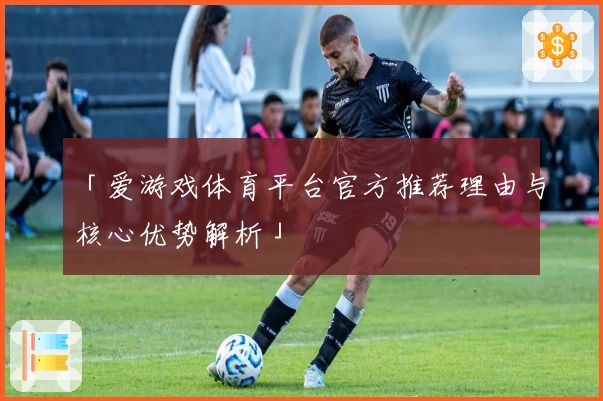 「爱游戏体育平台官方推荐理由与核心优势解析」
