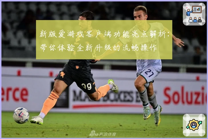 新版爱游戏客户端功能亮点解析：带你体验全新升级的流畅操作