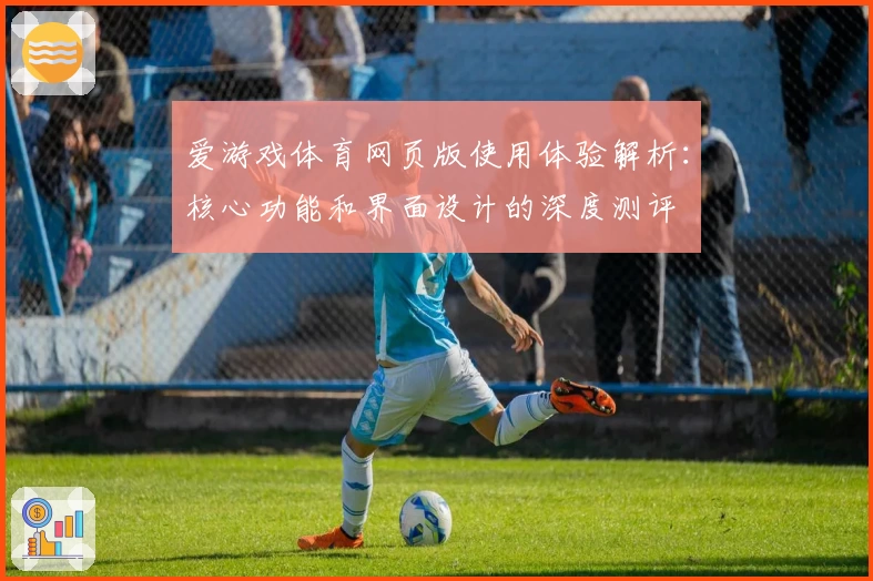 爱游戏体育网页版使用体验解析：核心功能和界面设计的深度测评