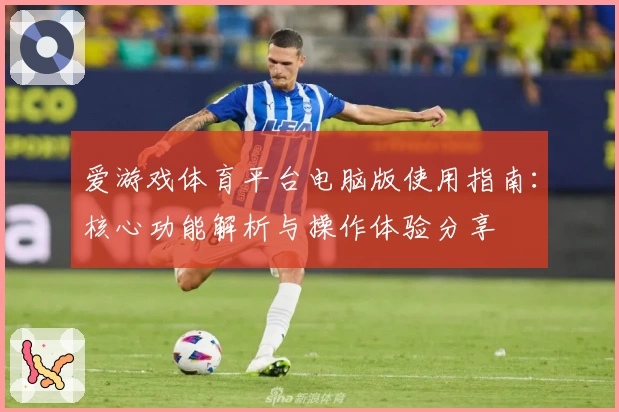 爱游戏体育平台电脑版使用指南：核心功能解析与操作体验分享