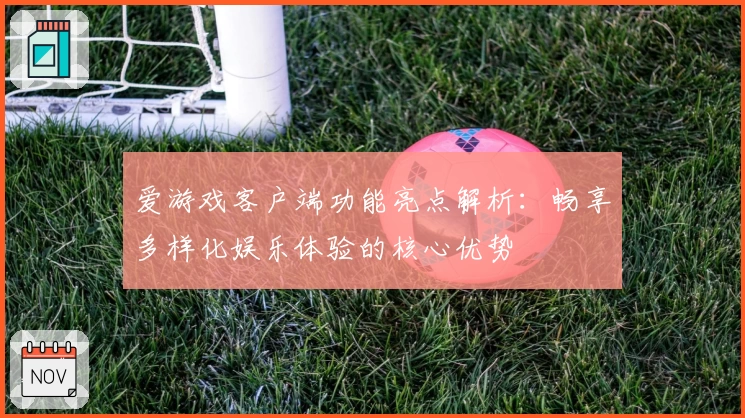 爱游戏客户端功能亮点解析：畅享多样化娱乐体验的核心优势
