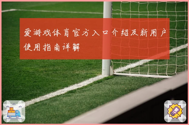 爱游戏体育官方入口介绍及新用户使用指南详解