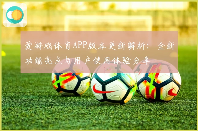 爱游戏体育APP版本更新解析：全新功能亮点与用户使用体验分享